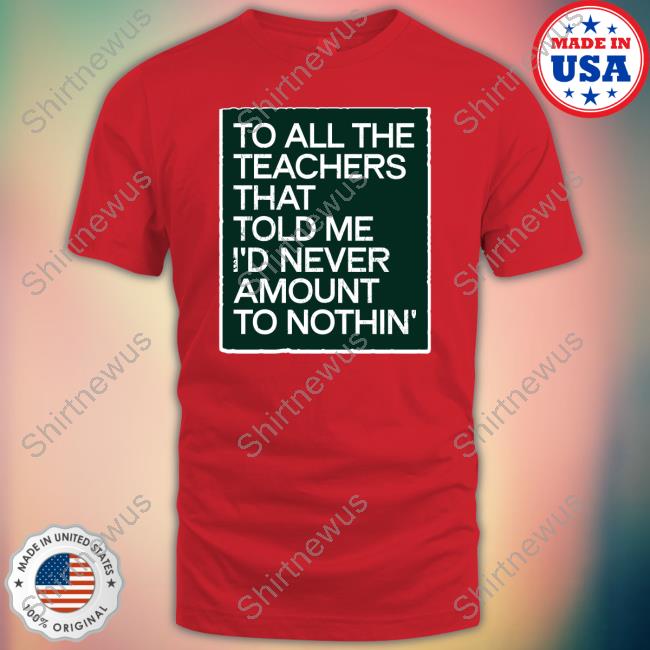 To All The Teachers That Told Me I'd Never Amount Nothin' Tee Shirt Fred Kerley To All The Teachers That Told Me I'd Never Amount Nothin' Tee Shirt Fred Kerley