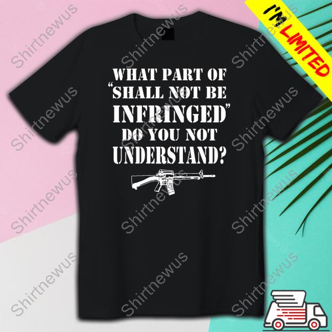 What Part Of Shall Not Be Infringed Shirt What Part Of Shall Not Be Infringed Shirt