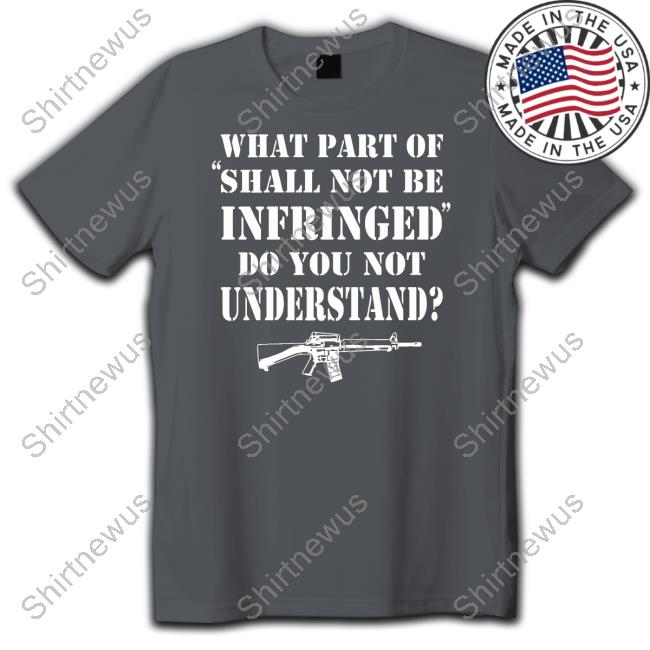 What Part Of Shall Not Be Infringed Shirt What Part Of Shall Not Be Infringed Shirt