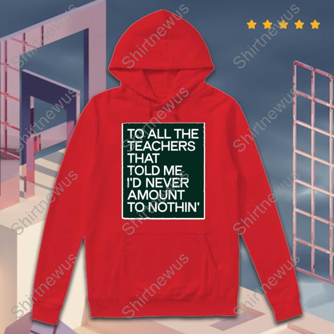 To All The Teachers That Told Me I'd Never Amount Nothin' Tee Shirt Fred Kerley To All The Teachers That Told Me I'd Never Amount Nothin' Tee Shirt Fred Kerley