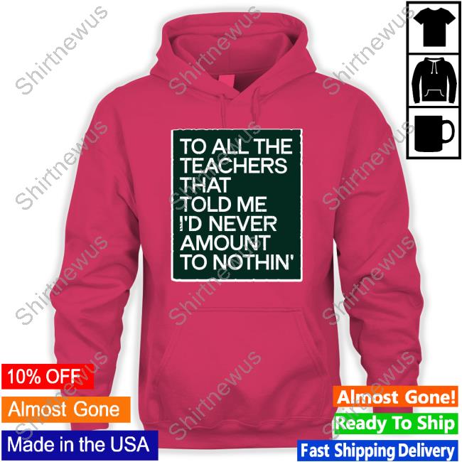 To All The Teachers That Told Me I'd Never Amount Nothin' Tee Shirt Fred Kerley To All The Teachers That Told Me I'd Never Amount Nothin' Tee Shirt Fred Kerley