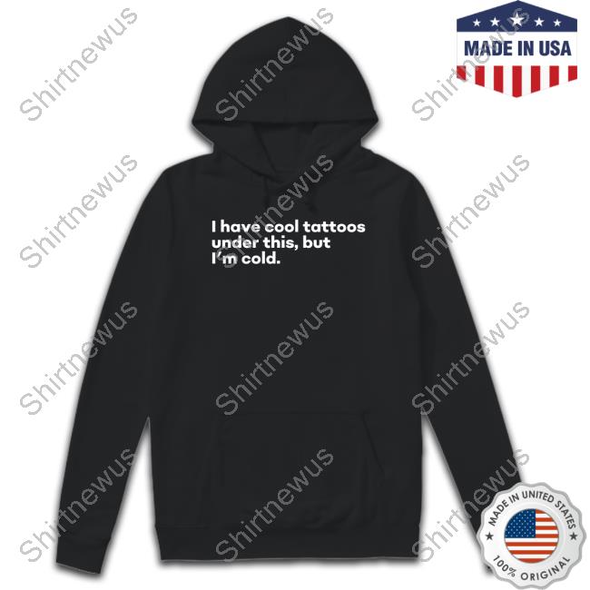 I Have Cool Tattoos Under This But I'm Cold Shirt Fowlish Thefowlishhound I Have Cool Tattoos Under This But I'm Cold Shirt Fowlish Thefowlishhound