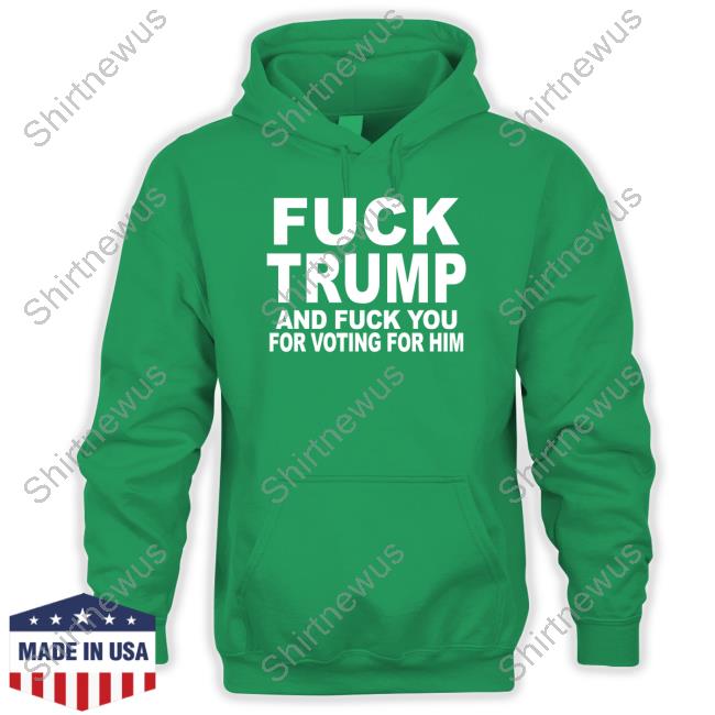 Fuck Trump And Fuck You For Voting For Him Shirt Fuck Trump And Fuck You For Voting For Him Shirt