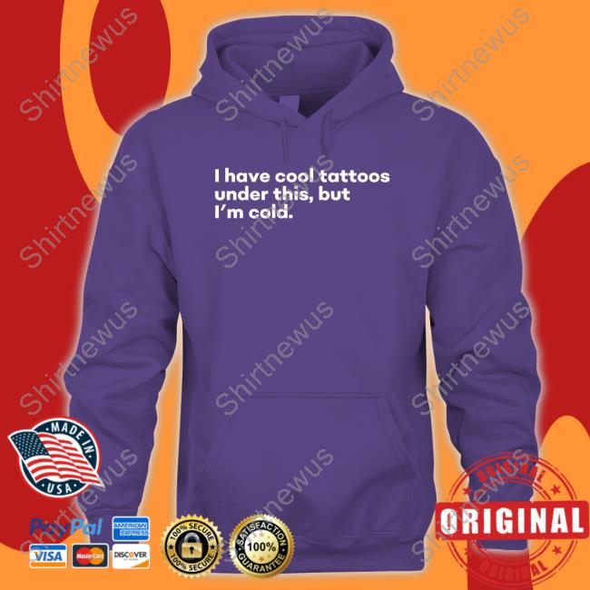 I Have Cool Tattoos Under This But I'm Cold Shirt Fowlish Thefowlishhound I Have Cool Tattoos Under This But I'm Cold Shirt Fowlish Thefowlishhound