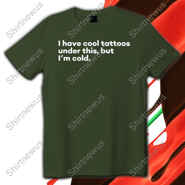 I Have Cool Tattoos Under This But I'm Cold Shirt Fowlish Thefowlishhound I Have Cool Tattoos Under This But I'm Cold Shirt Fowlish Thefowlishhound
