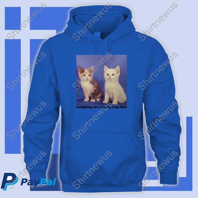 Gaslighting Isn't Real You Crazy Bitch Tee Gaslighting Isn't Real You Crazy Bitch Tee