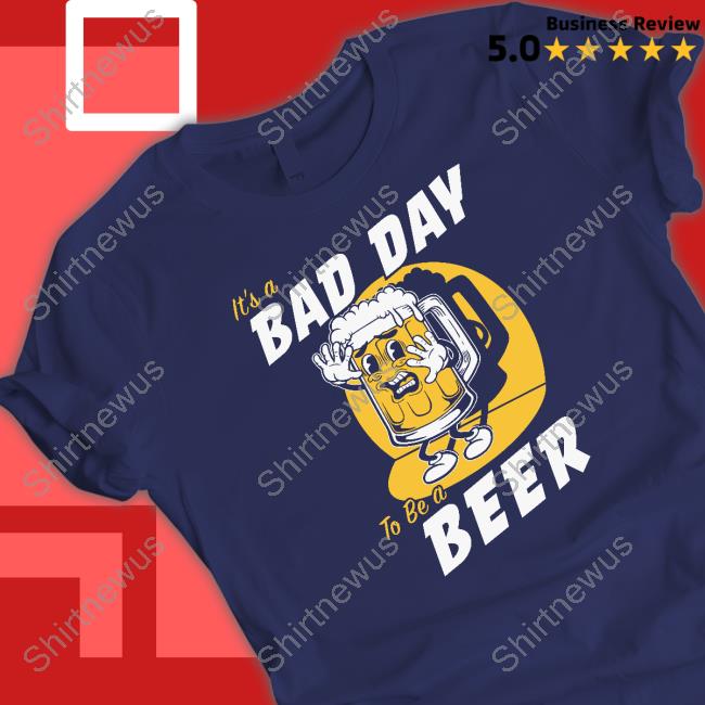 Official It's A Bad Day To Be A Beer Shirt Official It's A Bad Day To Be A Beer Shirt