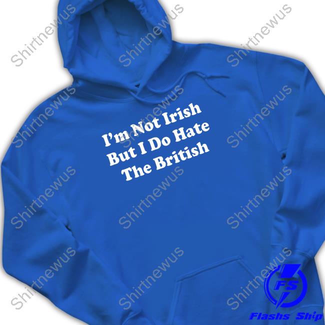 Shitheadsteve Merch I'm Not Irish But I Do Hate The British Long Sleeve Shirt Shitheadsteve Merch I'm Not Irish But I Do Hate The British Long Sleeve Shirt