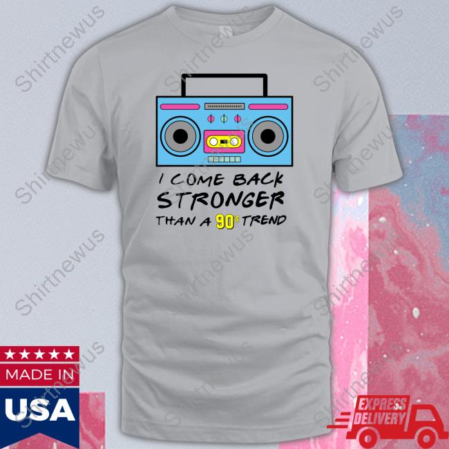 I Come Back Stronger Than A 90S Trend T Shirts I Come Back Stronger Than A 90S Trend T Shirts