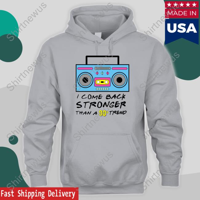 I Come Back Stronger Than A 90S Trend T Shirts I Come Back Stronger Than A 90S Trend T Shirts
