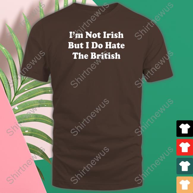 Shitheadsteve Merch I'm Not Irish But I Do Hate The British Long Sleeve Shirt Shitheadsteve Merch I'm Not Irish But I Do Hate The British Long Sleeve Shirt