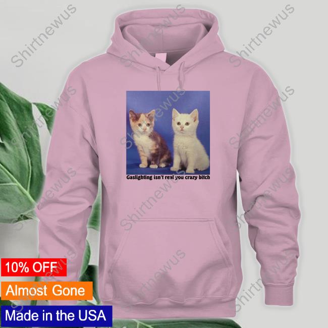 Gaslighting Isn't Real You Crazy Bitch Tee Gaslighting Isn't Real You Crazy Bitch Tee