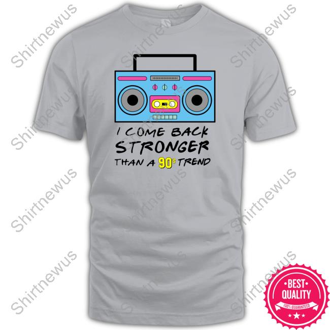 I Come Back Stronger Than A 90S Trend T Shirts I Come Back Stronger Than A 90S Trend T Shirts