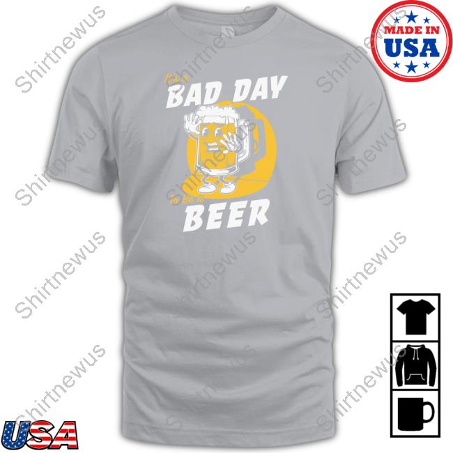Official It's A Bad Day To Be A Beer Shirt Official It's A Bad Day To Be A Beer Shirt