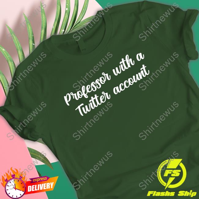 Official Professor With A Twitter Account Tee Official Professor With A Twitter Account Tee