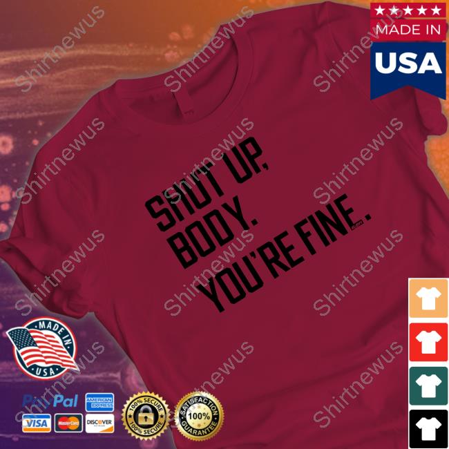 G2oh Merch Shut Up Body You're Fine Shirt Julia Morales G2oh Merch Shut Up Body You're Fine Shirt Julia Morales