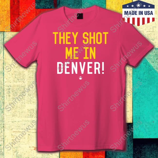 They Shot Me In Denver Tee They Shot Me In Denver Tee