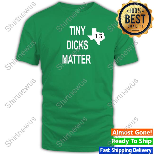 Tiny Dicks Matter Texas 13 Shirt Tiny Dicks Matter Texas 13 Shirt