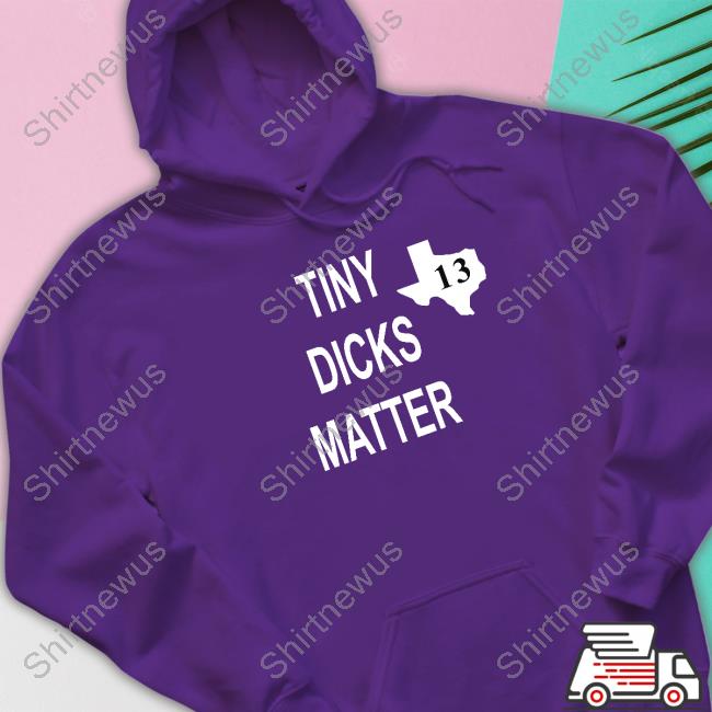 Tiny Dicks Matter Texas 13 Shirt Tiny Dicks Matter Texas 13 Shirt