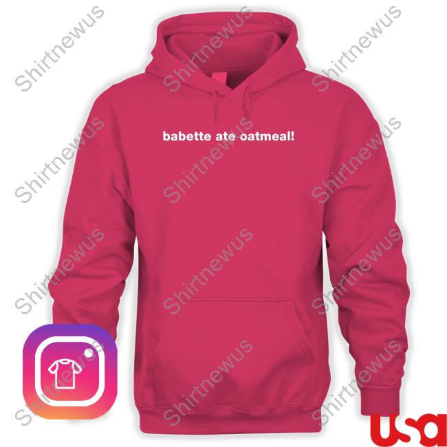 Babette Ate Oatmeal Shirts Babette Ate Oatmeal Shirts