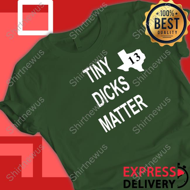 Tiny Dicks Matter Texas 13 Shirt Tiny Dicks Matter Texas 13 Shirt