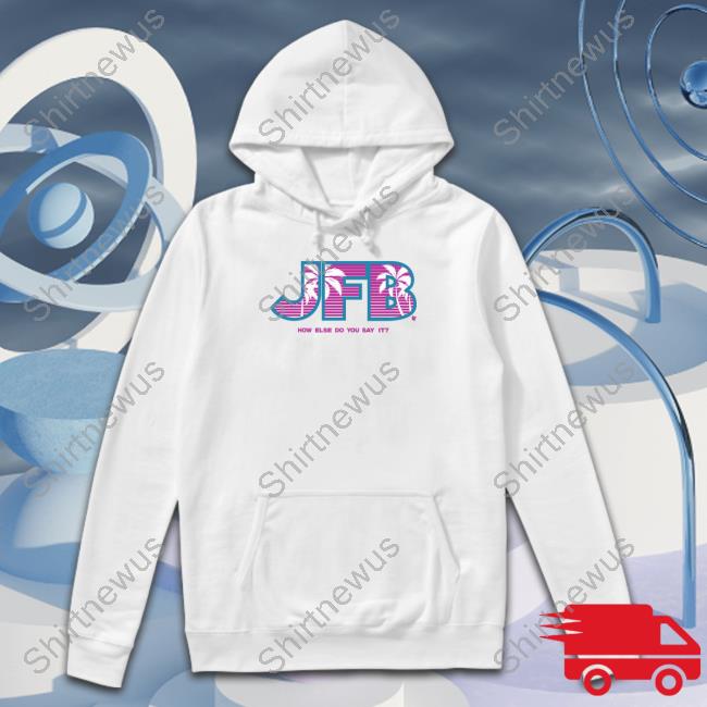 Official JFB How Else Do You Say It Sweatshirt Official JFB How Else Do You Say It Sweatshirt