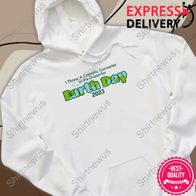 I Threw A Catalytic Converter In The Ocean For Earth Day 2023 Tee I Threw A Catalytic Converter In The Ocean For Earth Day 2023 Tee