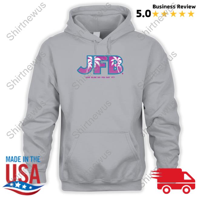 Official JFB How Else Do You Say It Sweatshirt Official JFB How Else Do You Say It Sweatshirt