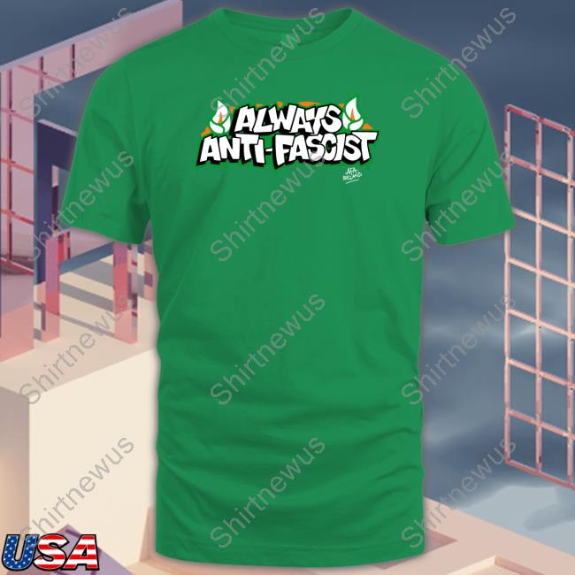 Always Anti Fascist Limited Edition Shirt Always Anti Fascist Limited Edition Shirt