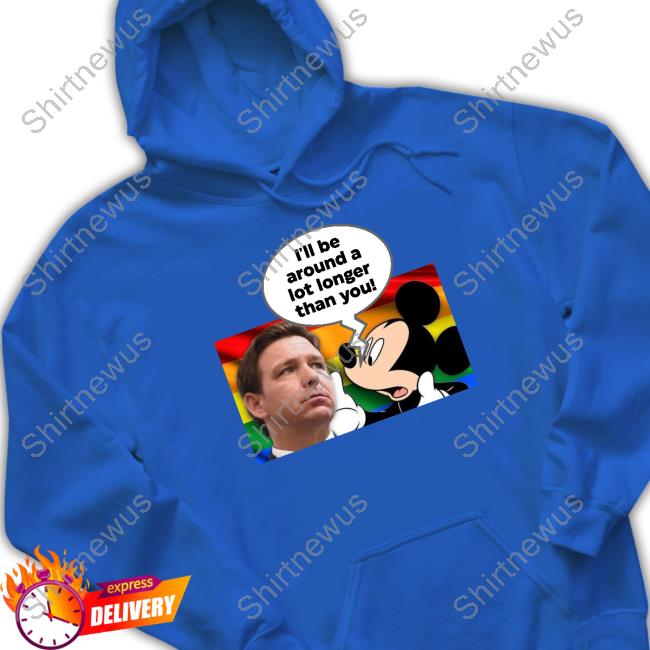 Official I'll Be Around A Lot Longer Than You T Shirt Official I'll Be Around A Lot Longer Than You T Shirt