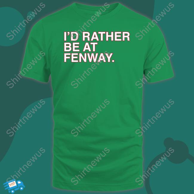 Official I'd Rather Be At Fenway Tee Shirt - Shirtnewus