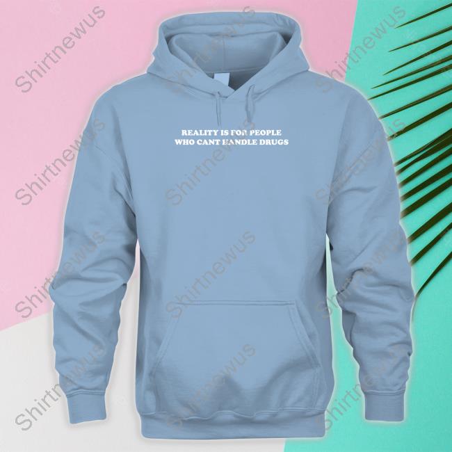 Official Reality Is For People Who Can't Handle Drugs T Shirt Official Reality Is For People Who Can't Handle Drugs T Shirt