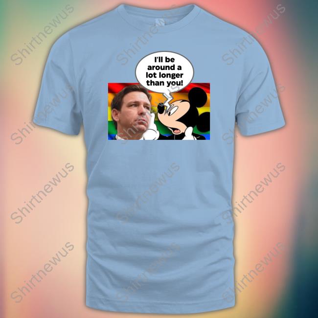 Official I'll Be Around A Lot Longer Than You T Shirt Official I'll Be Around A Lot Longer Than You T Shirt