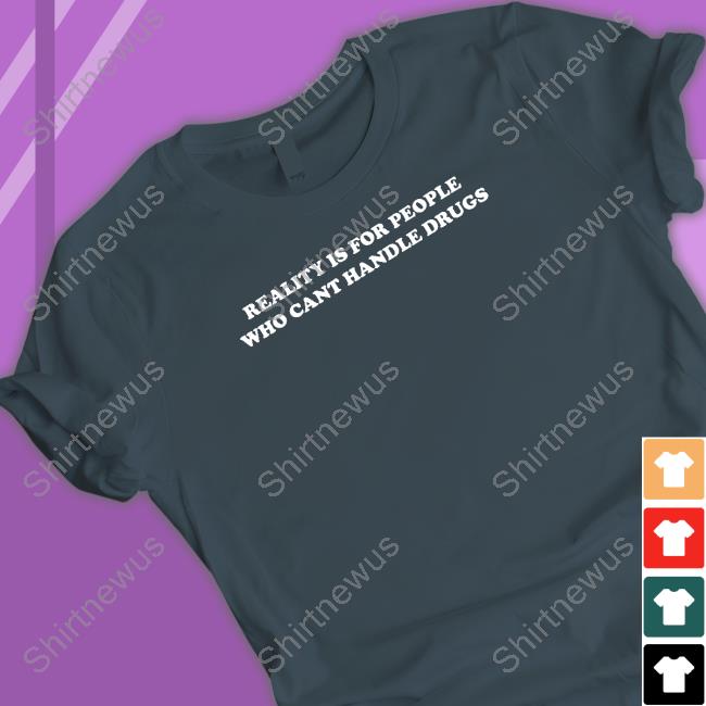 Official Reality Is For People Who Can't Handle Drugs T Shirt Official Reality Is For People Who Can't Handle Drugs T Shirt