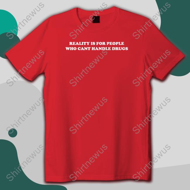 Official Reality Is For People Who Can't Handle Drugs T Shirt Official Reality Is For People Who Can't Handle Drugs T Shirt