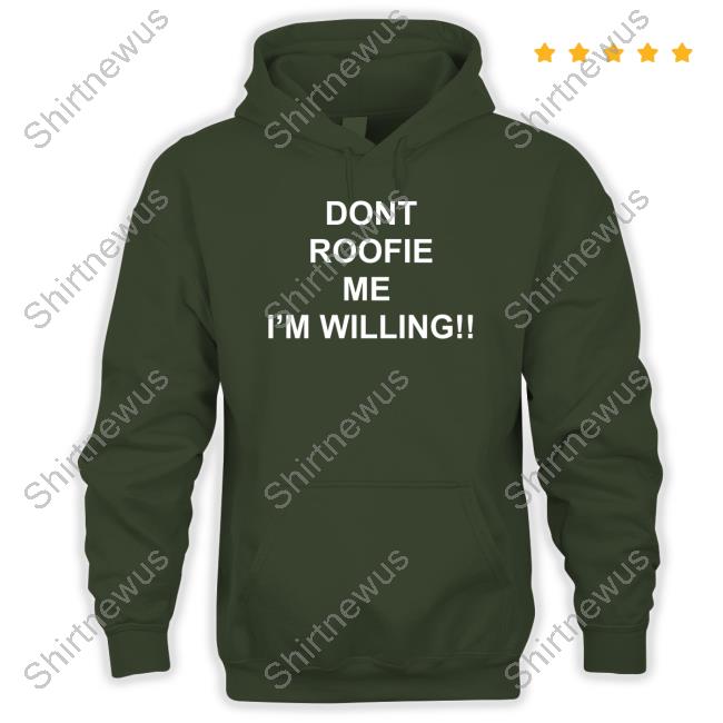 Dont Roofie Me I'm Willing Shirt Dont Roofie Me I'm Willing Shirt