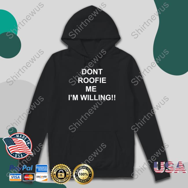 Dont Roofie Me I'm Willing Shirt Dont Roofie Me I'm Willing Shirt