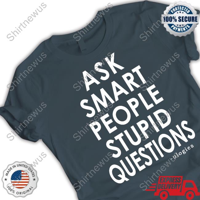 Ologies Merch Ask Smart People Stupid Questions Tee Ologies Merch Ask Smart People Stupid Questions Tee