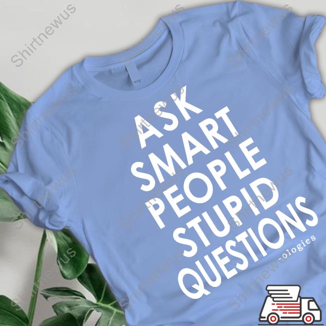 Ologies Merch Ask Smart People Stupid Questions Tee Ologies Merch Ask Smart People Stupid Questions Tee