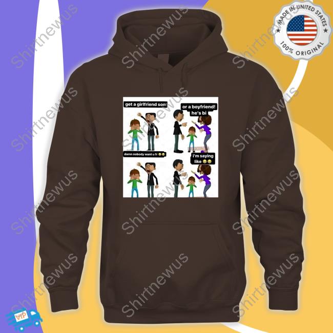 Official Get A Girlfriend Son Or A Boyfriend He's Bi Damn Nobody Want U Fr I'm Saying Like Shirt Official Get A Girlfriend Son Or A Boyfriend He's Bi Damn Nobody Want U Fr I'm Saying Like Shirt