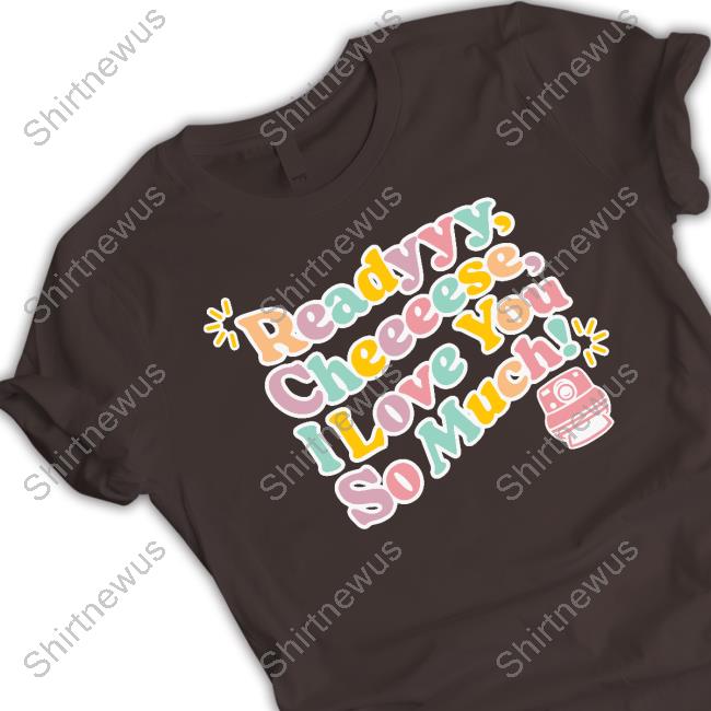 Official Fanjoy Merch Ready Cheese I Love You So Much Shirt Official Fanjoy Merch Ready Cheese I Love You So Much Shirt