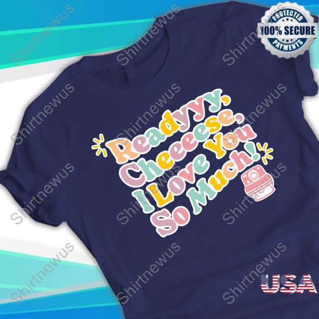 Official Fanjoy Merch Ready Cheese I Love You So Much Shirt Official Fanjoy Merch Ready Cheese I Love You So Much Shirt