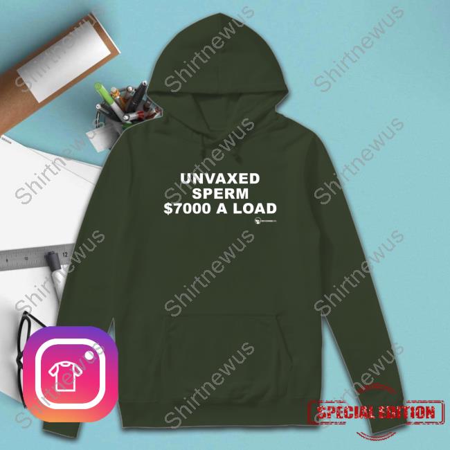 Unvaxed Sperm $7000 A Load Shirt Unvaxed Sperm $7000 A Load Shirt
