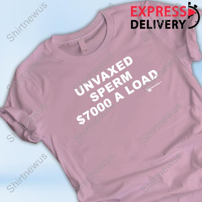 Unvaxed Sperm $7000 A Load Shirt Unvaxed Sperm $7000 A Load Shirt