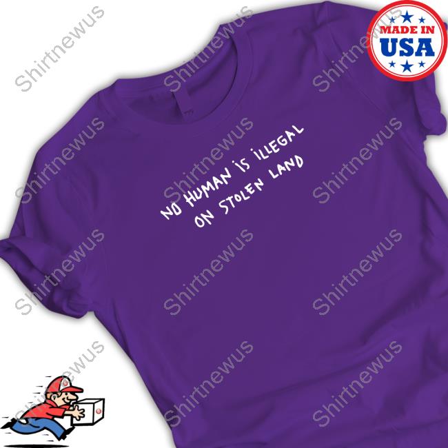 Official No Human Is Illegal On Stolen Land Tee Shirt Official No Human Is Illegal On Stolen Land Tee Shirt
