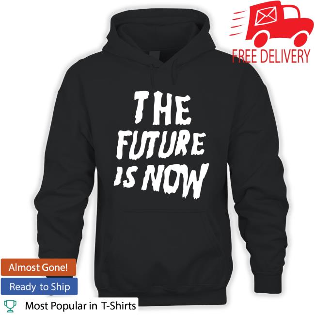 The Future Is Now Hoodie The Future Is Now Hoodie