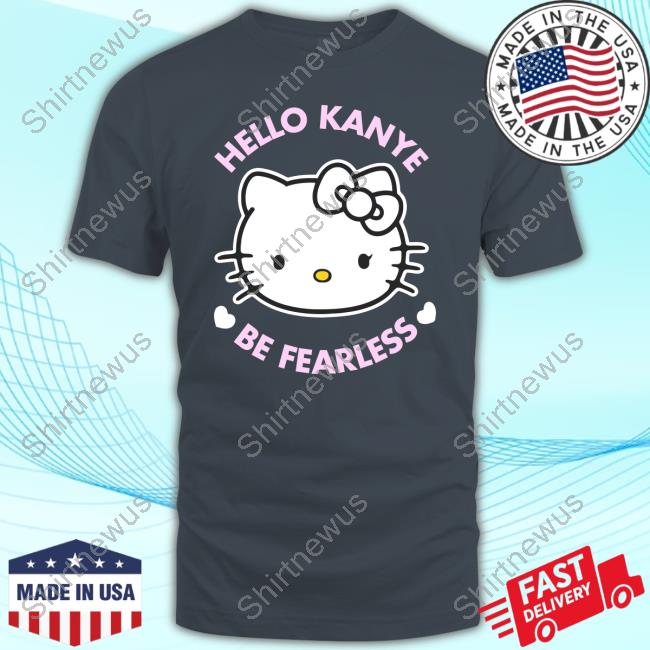 Hello Kanye Be Fearless Tee Shirt - Shirtnewus