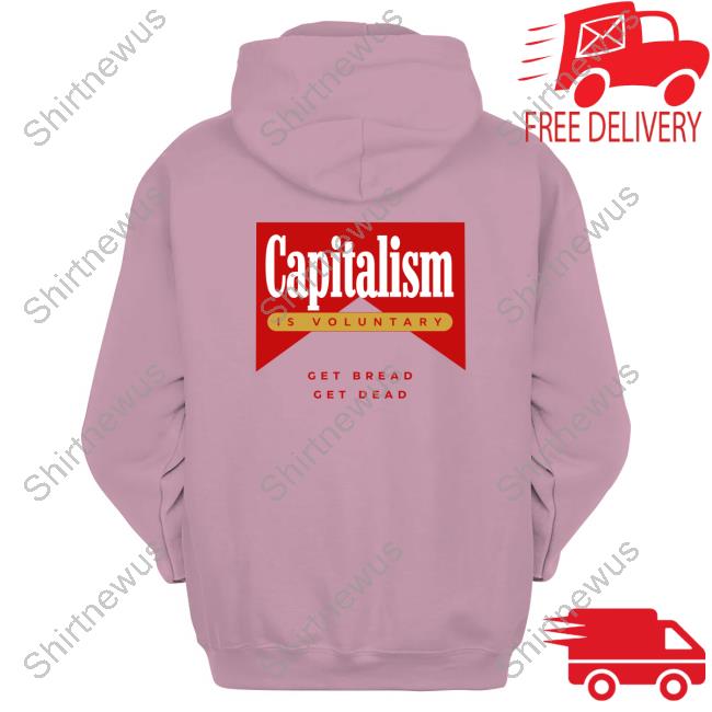 Capitalism Is Voluntary Shirt Sweatshirt Hoodie Get Bread Get Dead