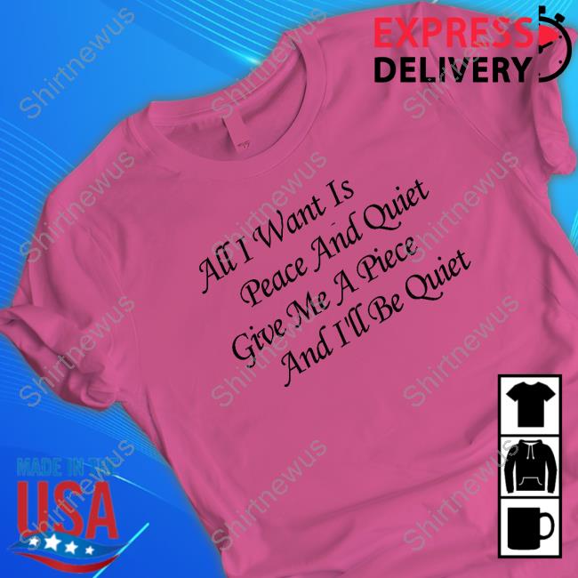 Official Blinkmf All I Want Is Peace And Quiet Give Me A Piece And I'll Be Quiet Shirts Official Blinkmf All I Want Is Peace And Quiet Give Me A Piece And I'll Be Quiet Shirts