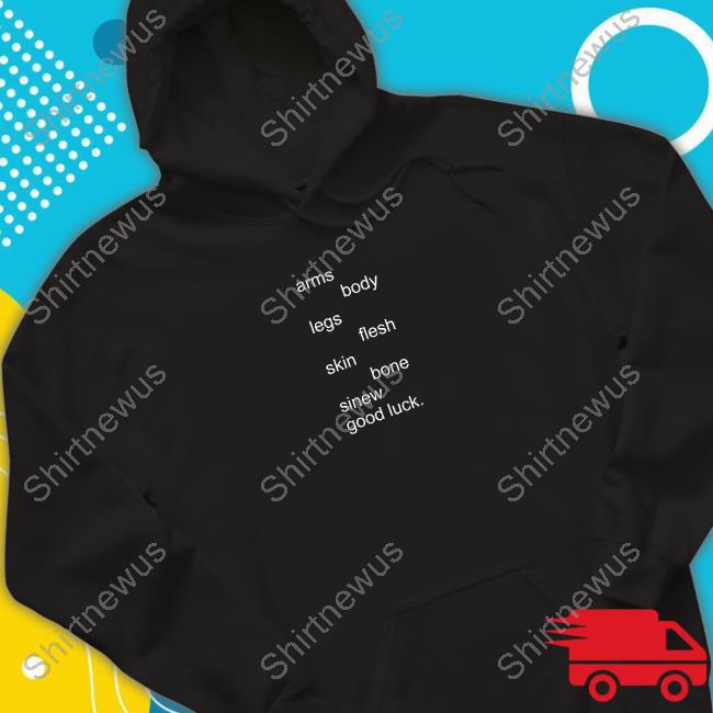 Underscores Merch Arms Body Legs Flesh Skin Bone Sinew Good Luck TShirt Underscores Merch Arms Body Legs Flesh Skin Bone Sinew Good Luck TShirt